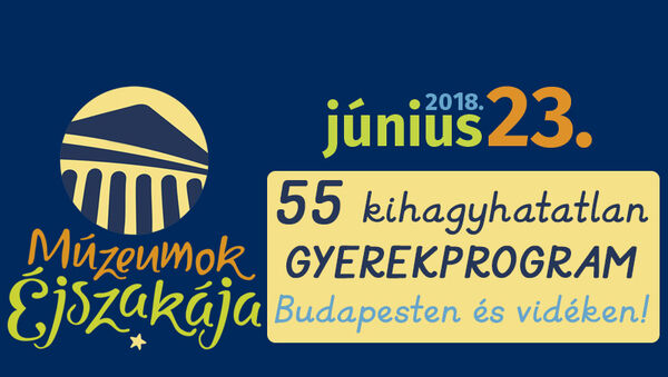 Múzeumok Éjszakája 2018 - 55 kihagyhatatlan gyermekprogram Budapesten és vidéken! Ide menjetek el június 23-án