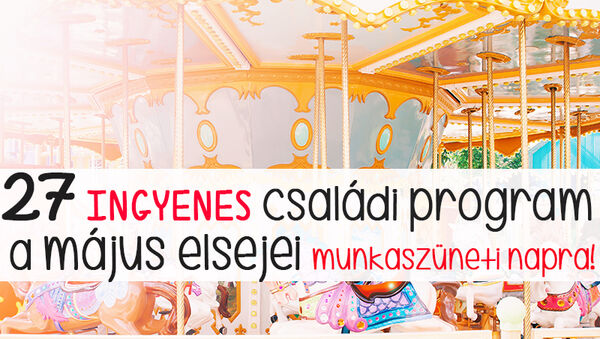 Május 1. ingyenes programok 2019: 27 szuper családi program Budapesten és vidéken május első napjára!