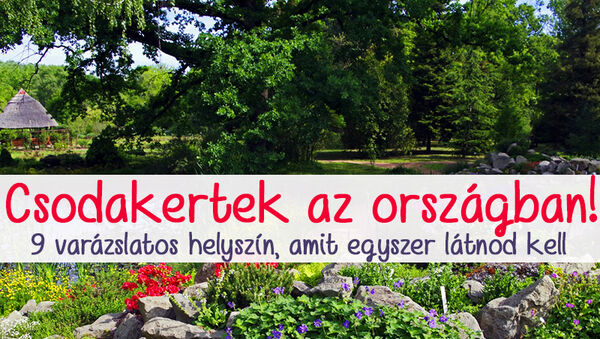 Csodakertek, csodaparkok az országban: 9 varázslatos helyszín, amit legalább egyszer látnod kell!