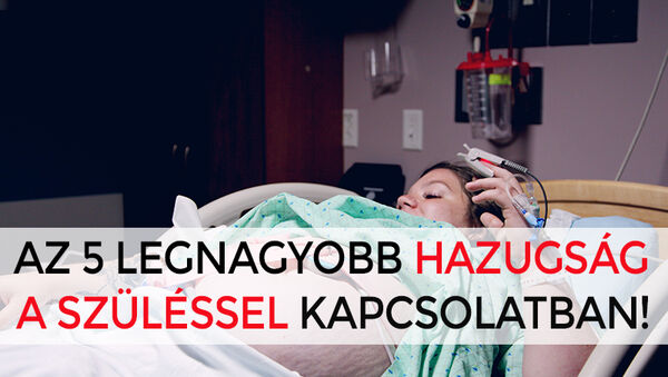 Az 5 legnagyobb hazugság, amit nem szabad elhinned a szüléssel kapcsolatban - Egy szülésznő vallomása